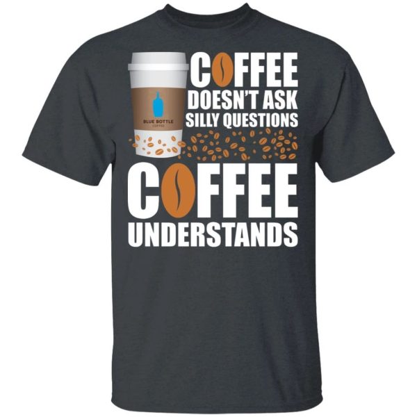 Coffee Doesn’t Ask Silly Question Blue Bottle Coffee T-shirt  All Day Tee