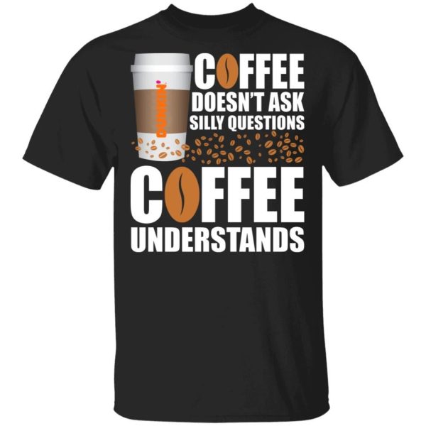 Coffee Doesn’t Ask Silly Question Dunkin’ Coffee T-shirt  All Day Tee