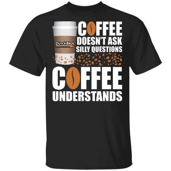 Coffee Doesn’t Ask Silly Question Dutch Bros Coffee T-shirt  All Day Tee
