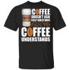 Coffee Doesn’t Ask Silly Question McCafe Coffee T-shirt  All Day Tee