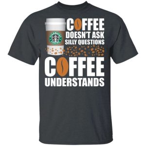Coffee Doesn’t Ask Silly Question Starbucks T-shirt  All Day Tee