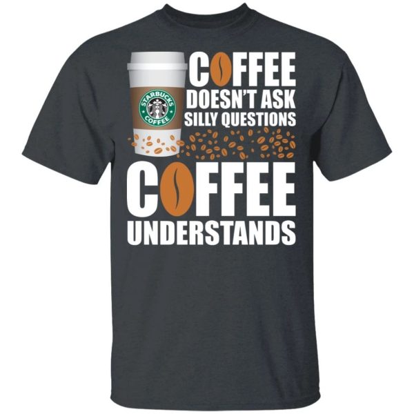Coffee Doesn’t Ask Silly Question Starbucks T-shirt  All Day Tee