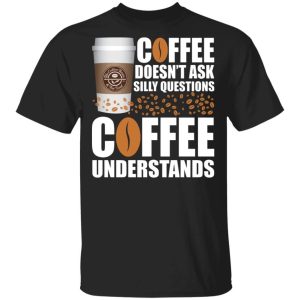 Coffee Doesn’t Ask Silly Question The Coffee Bean Tea Leaf T-shirt  All Day Tee