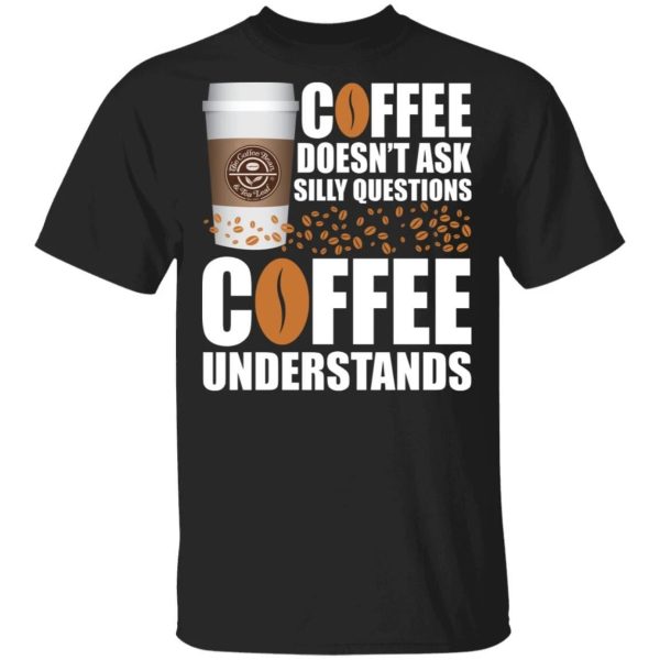 Coffee Doesn’t Ask Silly Question The Coffee Bean Tea Leaf T-shirt  All Day Tee