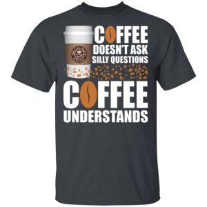 Coffee Doesn’t Ask Silly Question The Coffee Bean Tea Leaf T-shirt  All Day Tee