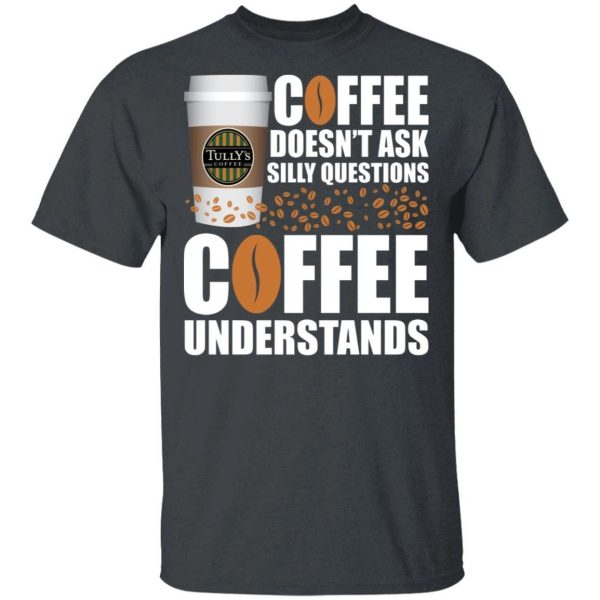Coffee Doesn’t Ask Silly Question Tully’s T-shirt  All Day Tee