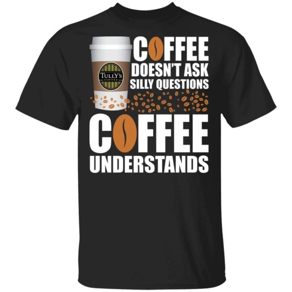 Coffee Doesn’t Ask Silly Question Tully’s T-shirt  All Day Tee