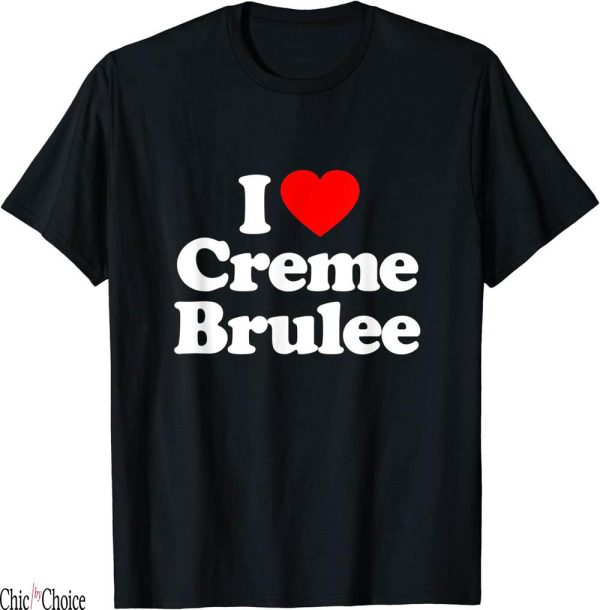 Creme De La Creme T-Shirt I Love Brulee Heart Funny