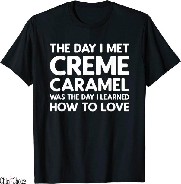 Creme De La Creme T-Shirt The Day I Met Creme Caramel