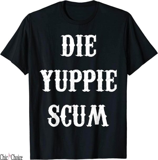 Die Yuppie Scum T-Shirt Gifts Print Text