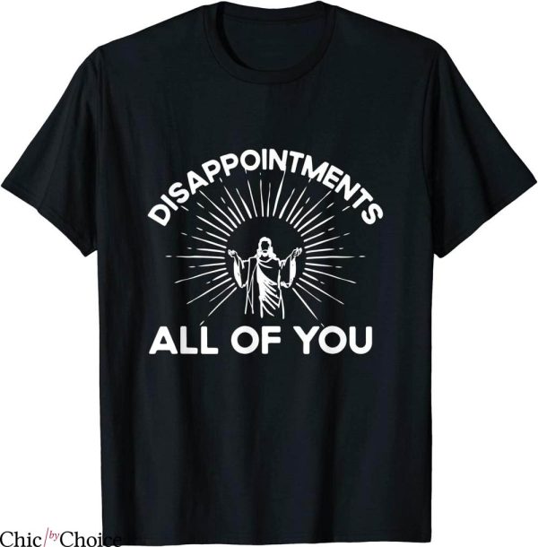 Disappointments All Of You T-Shirt