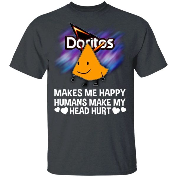 Doritos Makes Me Happy Humans Make My Head Hurt T-shirt  All Day Tee