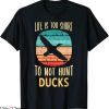 Duck Hunt T-Shirt Life Is Too Short To Not Hunt Ducks Funny