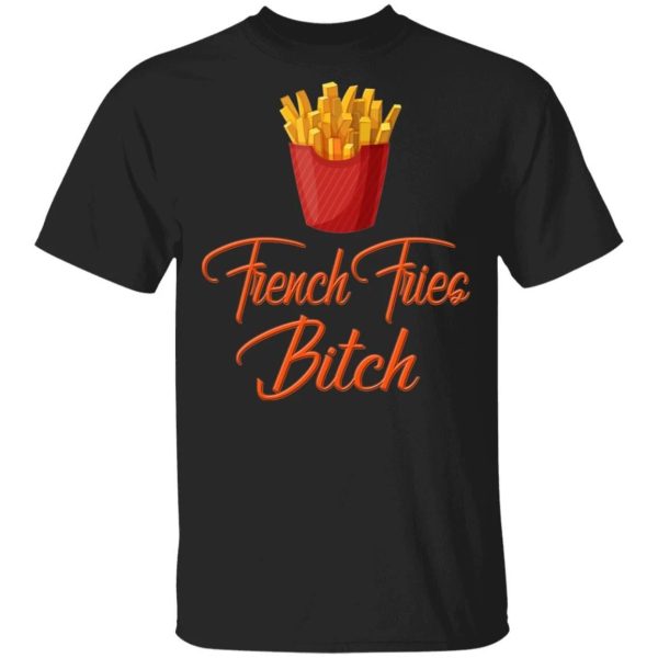 French Fries Bitch T-shirt Fast Food Addict Tee  All Day Tee