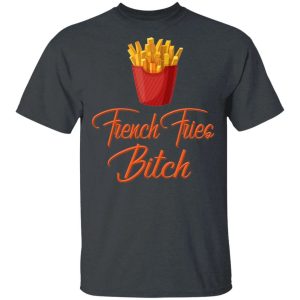 French Fries Bitch T-shirt Fast Food Addict Tee  All Day Tee