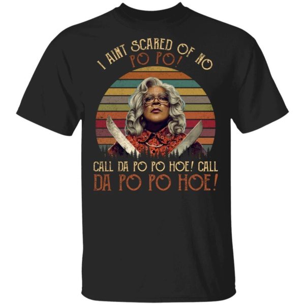 I Ain’t Scared Of No Po Po Madea T-shirt  All Day Tee