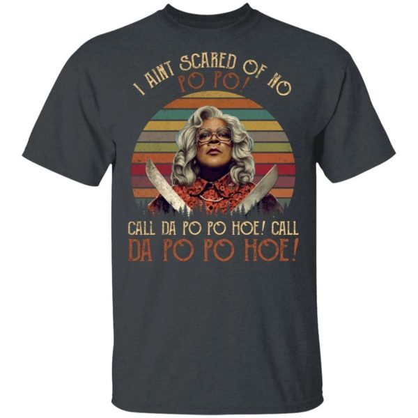 I Ain’t Scared Of No Po Po Madea T-shirt  All Day Tee