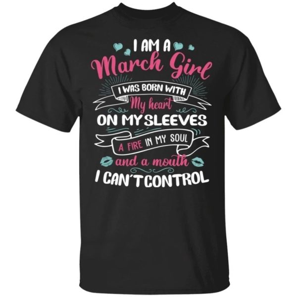 I Am A March Girl Birthday T-shirt With A Mouth Can’t Control  All Day Tee