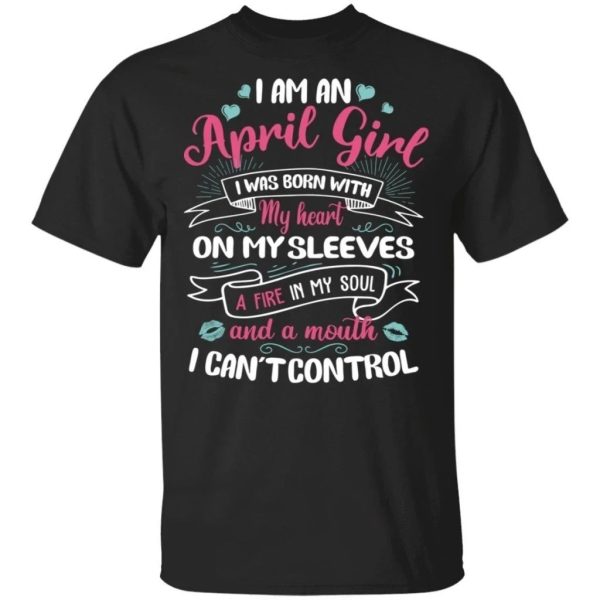 I Am An April Girl Birthday T-shirt With A Mouth Can’t Control  All Day Tee