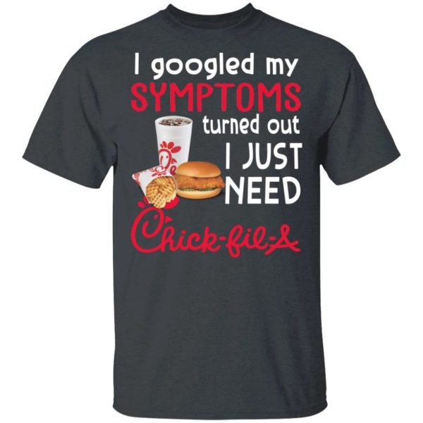 I Googled My Symptoms Turned Out I Just Need Chick-Fil-A T-shirt  All Day Tee