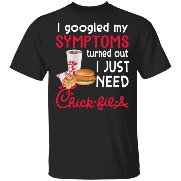 I Googled My Symptoms Turned Out I Just Need Chick-Fil-A T-shirt  All Day Tee