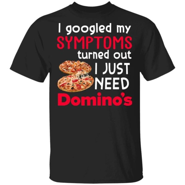 I Googled My Symptoms Turned Out I Just Need Domino’s T-shirt  All Day Tee
