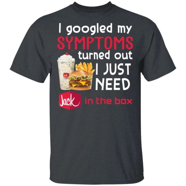 I Googled My Symptoms Turned Out I Just Need Jack In The Box T-shirt  All Day Tee