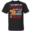 I Googled My Symptoms Turned Out I Just Need KFC T-shirt  All Day Tee