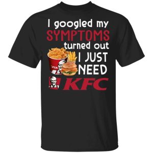 I Googled My Symptoms Turned Out I Just Need KFC T-shirt All Day Tee 2 I Googled My Symptoms Turned Out I Just Need KFC T shirt All Day Tee 3