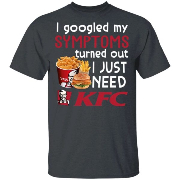I Googled My Symptoms Turned Out I Just Need KFC T-shirt  All Day Tee