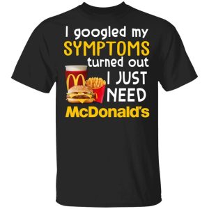 I Googled My Symptoms Turned Out I Just Need McDonalds T shirt All Day Tee 3