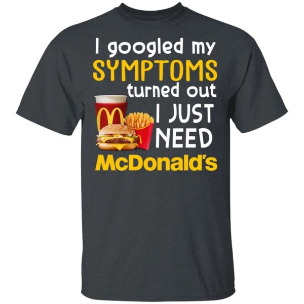 I Googled My Symptoms Turned Out I Just Need McDonald’s T-shirt  All Day Tee