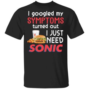 I Googled My Symptoms Turned Out I Just Need Sonic Drive-In T-shirt  All Day Tee