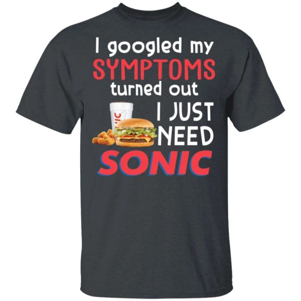 I Googled My Symptoms Turned Out I Just Need Sonic Drive-In T-shirt  All Day Tee