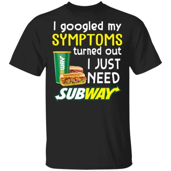I Googled My Symptoms Turned Out I Just Need Subway T-shirt  All Day Tee