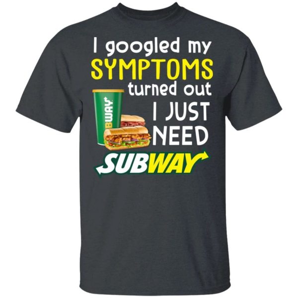I Googled My Symptoms Turned Out I Just Need Subway T-shirt  All Day Tee