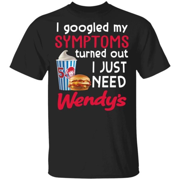 I Googled My Symptoms Turned Out I Just Need Wendy’s T-shirt  All Day Tee