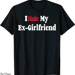 I Hate My Ex Girlfriend T-Shirt Funny My I