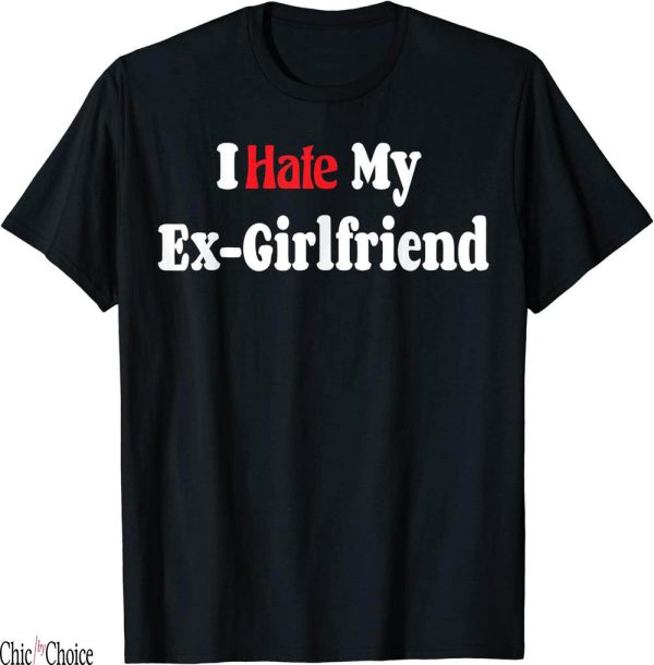 I Hate My Ex Girlfriend T-Shirt Funny My I