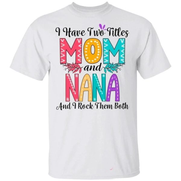 I Have Two Titles Mom And Nana And I Rock Them Both T-shirt For Mother’s Day  All Day Tee