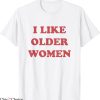 I Like Older Women T-Shirt Apparel Humor Sarcasm Cool