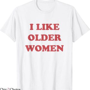 I Like Older Women T-Shirt Apparel Humor Sarcasm Cool