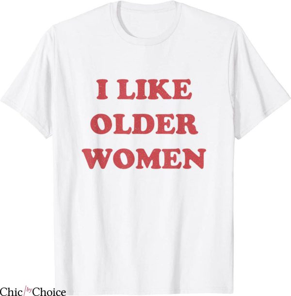 I Like Older Women T-Shirt Apparel Humor Sarcasm Cool