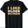 I Like Older Women T-Shirt Funny Irony Sarcasm Humor Party