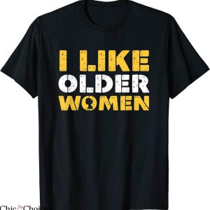 I Like Older Women T-Shirt Funny Irony Sarcasm Humor Party