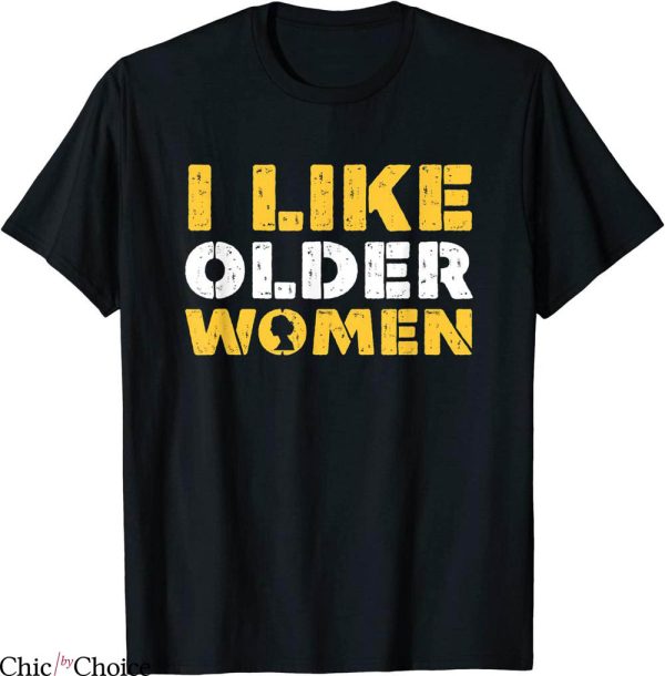I Like Older Women T-Shirt Funny Irony Sarcasm Humor Party