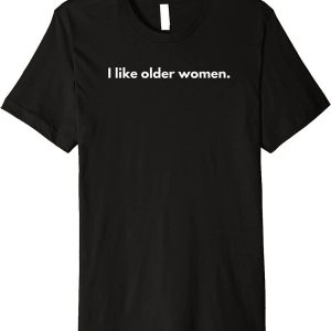 I Like Older Women T-Shirt Funny Quote Trendy Meme Tee