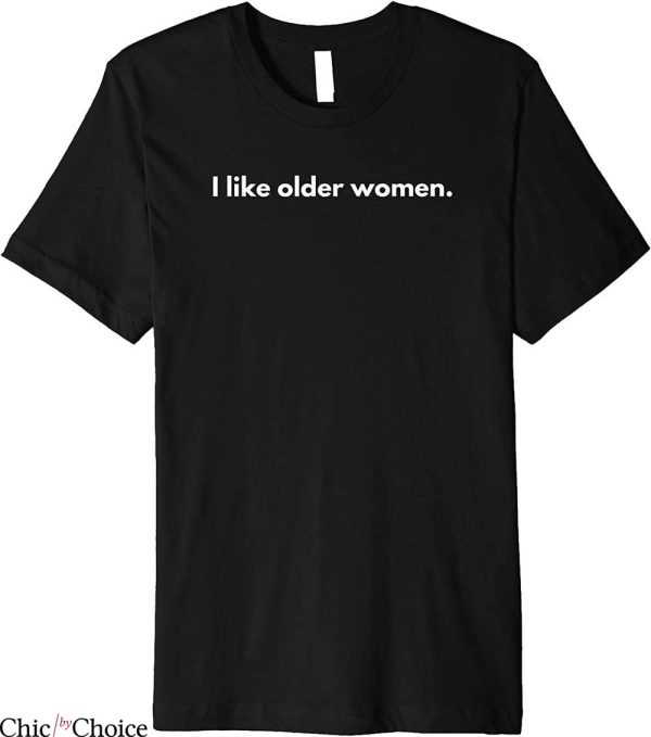 I Like Older Women T-Shirt Funny Quote Trendy Meme Tee