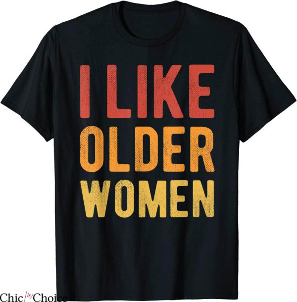 I Like Older Women T-Shirt Funny Sarcastic Saying Humor