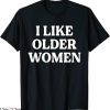I Like Older Women T-Shirt Funny Saying Trendy Meme Tee